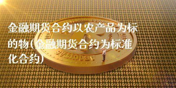 金融期货合约以农产品为标的物(金融期货合约为标准化合约)_https://gjqh.wpmee.com_国际期货_第1张