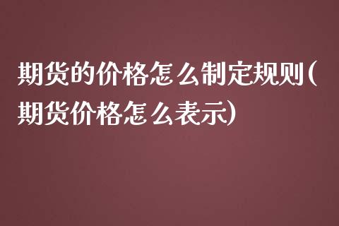 期货的价格怎么制定规则(期货价格怎么表示)_https://gjqh.wpmee.com_期货新闻_第1张