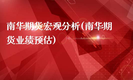 南华期货宏观分析(南华期货业绩预估)_https://gjqh.wpmee.com_期货新闻_第1张