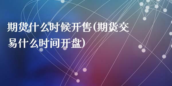 期货什么时候开售(期货交易什么时间开盘)_https://gjqh.wpmee.com_期货新闻_第1张