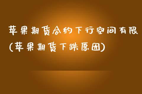 苹果期货合约下行空间有限(苹果期货下跌原因)_https://gjqh.wpmee.com_国际期货_第1张