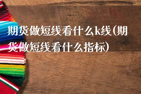 期货做短线看什么k线(期货做短线看什么指标)_https://gjqh.wpmee.com_期货新闻_第1张