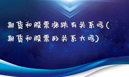 期货和股票涨跌有关系吗(期货和股票的关系大吗)_https://gjqh.wpmee.com_国际期货_第1张