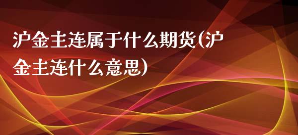 沪金主连属于什么期货(沪金主连什么意思)_https://gjqh.wpmee.com_国际期货_第1张