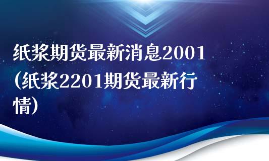 纸浆期货最新消息2001(纸浆2201期货最新行情)_https://gjqh.wpmee.com_期货开户_第1张