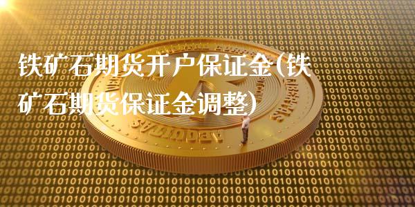 铁矿石期货开户保证金(铁矿石期货保证金调整)_https://gjqh.wpmee.com_期货百科_第1张