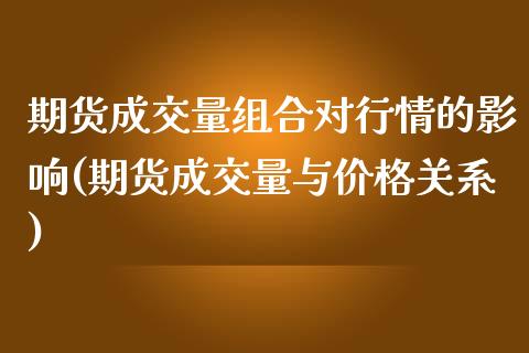 期货成交量组合对行情的影响(期货成交量与价格关系)_https://gjqh.wpmee.com_期货平台_第1张