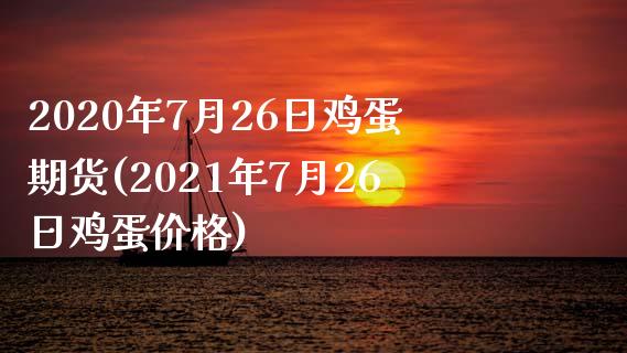 2020年7月26日鸡蛋期货(2021年7月26日鸡蛋价格)_https://gjqh.wpmee.com_国际期货_第1张