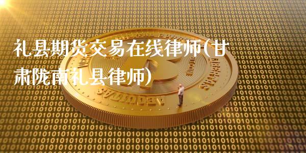 礼县期货交易在线律师(甘肃陇南礼县律师)_https://gjqh.wpmee.com_期货百科_第1张