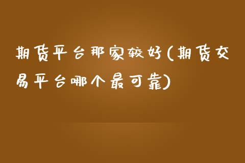 期货平台那家较好(期货交易平台哪个最可靠)_https://gjqh.wpmee.com_国际期货_第1张