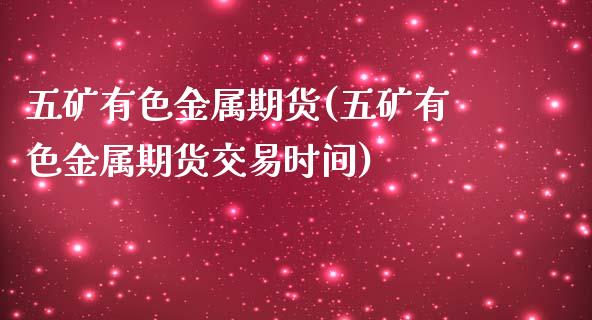 五矿有色金属期货(五矿有色金属期货交易时间)_https://gjqh.wpmee.com_期货平台_第1张