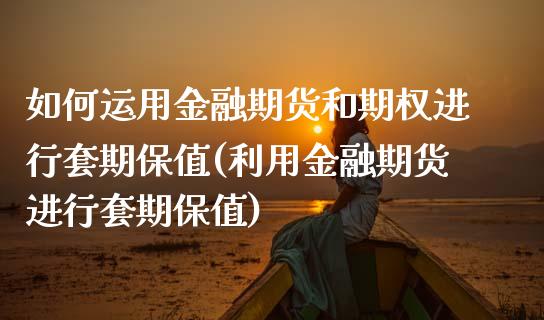 如何运用金融期货和期权进行套期保值(利用金融期货进行套期保值)_https://gjqh.wpmee.com_期货开户_第1张