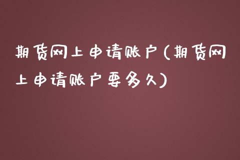 期货网上申请账户(期货网上申请账户要多久)_https://gjqh.wpmee.com_国际期货_第1张