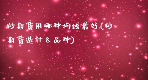 炒期货用哪种均线最好(炒期货选什么品种)_https://gjqh.wpmee.com_国际期货_第1张