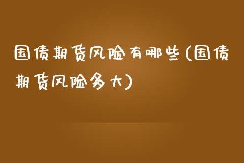 国债期货风险有哪些(国债期货风险多大)_https://gjqh.wpmee.com_国际期货_第1张