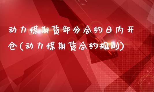 动力煤期货部分合约日内开仓(动力煤期货合约规则)_https://gjqh.wpmee.com_期货新闻_第1张