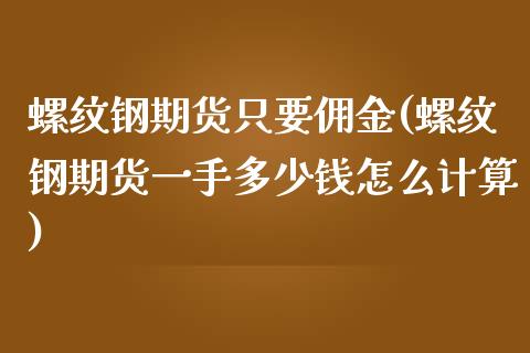 螺纹钢期货只要佣金(螺纹钢期货一手多少钱怎么计算)_https://gjqh.wpmee.com_期货平台_第1张