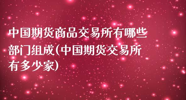 中国期货商品交易所有哪些部门组成(中国期货交易所有多少家)_https://gjqh.wpmee.com_期货新闻_第1张