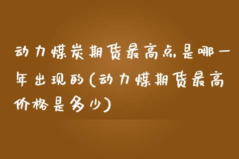 动力煤炭期货最高点是哪一年出现的(动力煤期货最高价格是多少)_https://gjqh.wpmee.com_期货开户_第1张