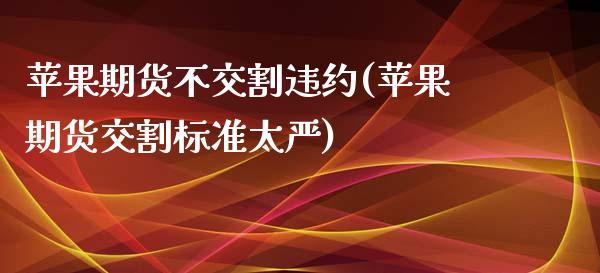 苹果期货不交割违约(苹果期货交割标准太严)_https://gjqh.wpmee.com_期货百科_第1张