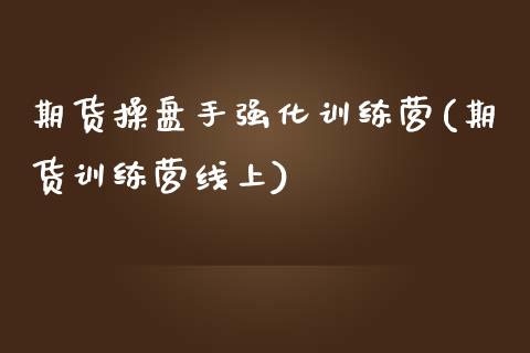 期货操盘手强化训练营(期货训练营线上)_https://gjqh.wpmee.com_国际期货_第1张