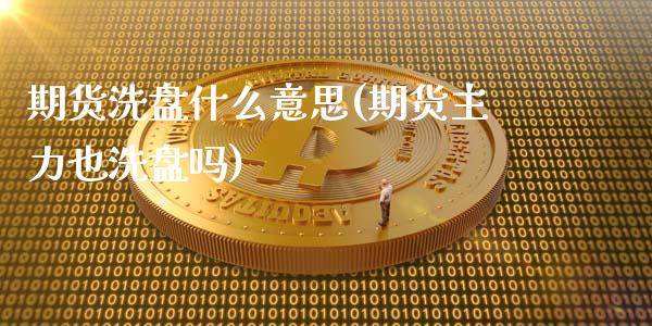 期货洗盘什么意思(期货主力也洗盘吗)_https://gjqh.wpmee.com_国际期货_第1张