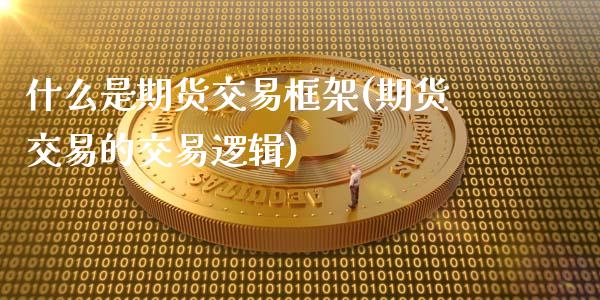 什么是期货交易框架(期货交易的交易逻辑)_https://gjqh.wpmee.com_期货百科_第1张