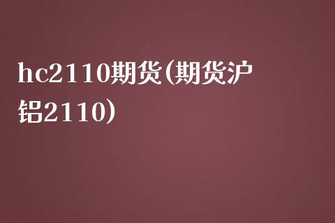 hc2110期货(期货沪铝2110)_https://gjqh.wpmee.com_期货百科_第1张