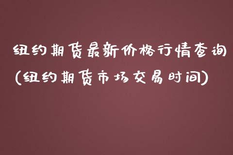 纽约期货最新价格行情查询(纽约期货市场交易时间)_https://gjqh.wpmee.com_期货开户_第1张