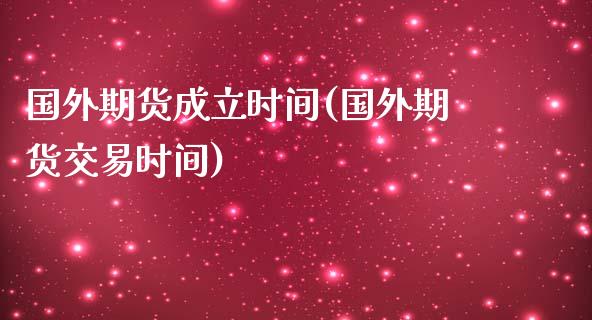 国外期货成立时间(国外期货交易时间)_https://gjqh.wpmee.com_国际期货_第1张