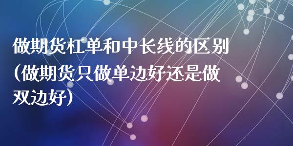 做期货杠单和中长线的区别(做期货只做单边好还是做双边好)_https://gjqh.wpmee.com_期货平台_第1张