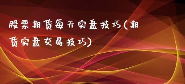 股票期货每天实盘技巧(期货实盘交易技巧)_https://gjqh.wpmee.com_期货新闻_第1张