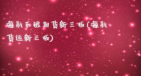 海航东银期货新三板(海航货运新三板)_https://gjqh.wpmee.com_期货开户_第1张