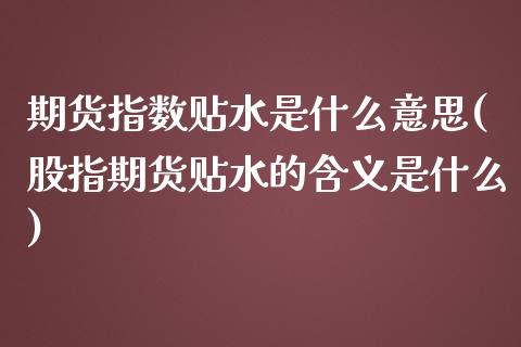 期货指数贴水是什么意思(股指期货贴水的含义是什么)_https://gjqh.wpmee.com_期货百科_第1张