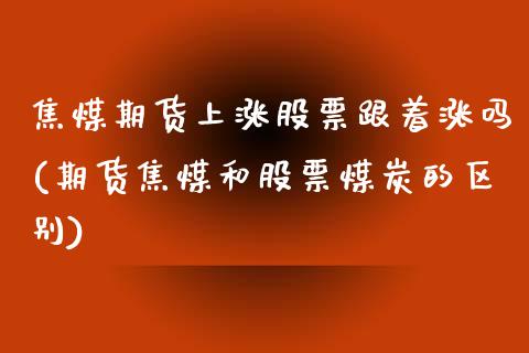 焦煤期货上涨股票跟着涨吗(期货焦煤和股票煤炭的区别)_https://gjqh.wpmee.com_期货平台_第1张