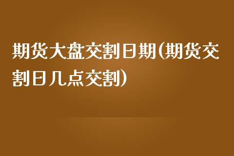 期货大盘交割日期(期货交割日几点交割)_https://gjqh.wpmee.com_期货平台_第1张