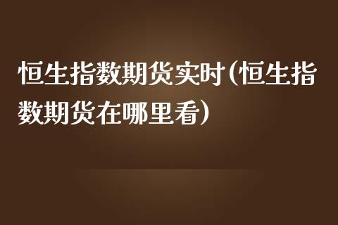 恒生指数期货实时(恒生指数期货在哪里看)_https://gjqh.wpmee.com_期货平台_第1张