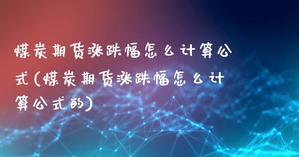 煤炭期货涨跌幅怎么计算公式(煤炭期货涨跌幅怎么计算公式的)_https://gjqh.wpmee.com_期货新闻_第1张