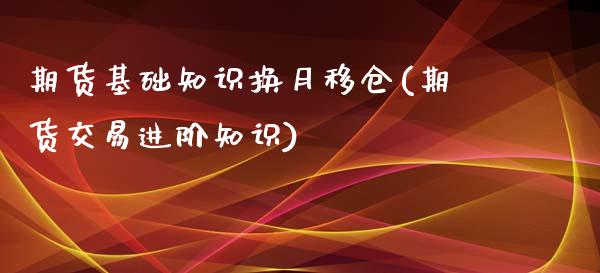 期货基础知识换月移仓(期货交易进阶知识)_https://gjqh.wpmee.com_国际期货_第1张