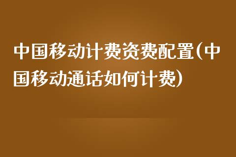 中国移动计费资费配置(中国移动通话如何计费)_https://gjqh.wpmee.com_期货平台_第1张