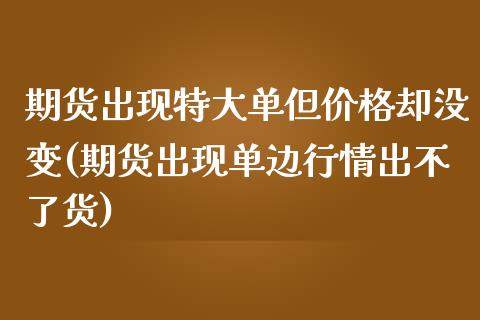 期货出现特大单但价格却没变(期货出现单边行情出不了货)_https://gjqh.wpmee.com_期货平台_第1张