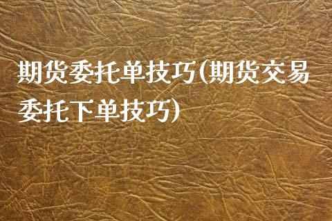 期货委托单技巧(期货交易委托下单技巧)_https://gjqh.wpmee.com_期货百科_第1张