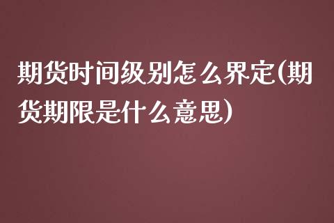 期货时间级别怎么界定(期货期限是什么意思)_https://gjqh.wpmee.com_期货新闻_第1张