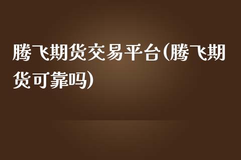 腾飞期货交易平台(腾飞期货可靠吗)_https://gjqh.wpmee.com_期货新闻_第1张