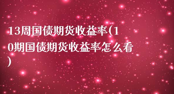 13周国债期货收益率(10期国债期货收益率怎么看)_https://gjqh.wpmee.com_期货平台_第1张