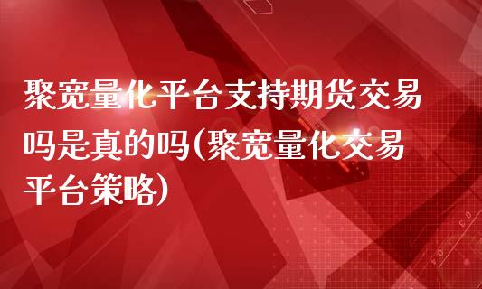 聚宽量化平台支持期货交易吗是真的吗(聚宽量化交易平台策略)_https://gjqh.wpmee.com_国际期货_第1张