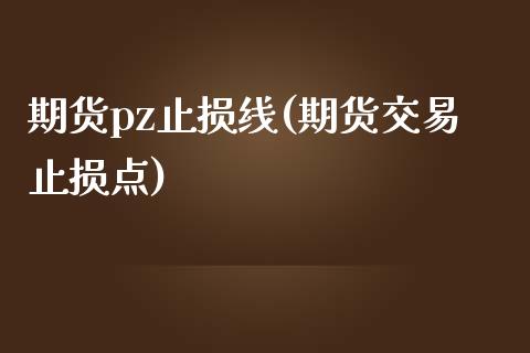 期货pz止损线(期货交易止损点)_https://gjqh.wpmee.com_期货百科_第1张