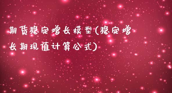 期货稳定增长模型(稳定增长期现值计算公式)_https://gjqh.wpmee.com_期货新闻_第1张