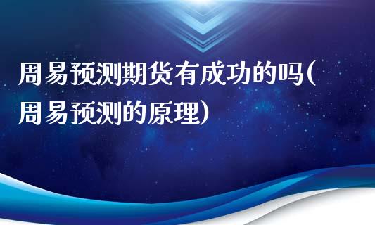 周易预测期货有成功的吗(周易预测的原理)_https://gjqh.wpmee.com_期货新闻_第1张