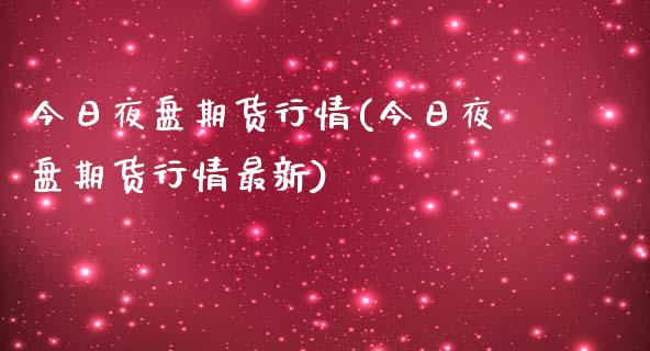 今日夜盘期货行情(今日夜盘期货行情最新)_https://gjqh.wpmee.com_期货新闻_第1张